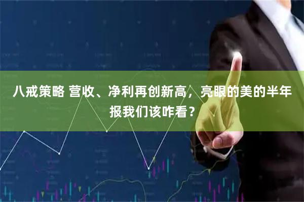 八戒策略 营收、净利再创新高,亮眼的美的半年报我们该咋看?