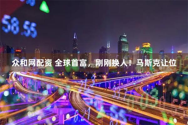 众和网配资 全球首富，刚刚换人！马斯克让位