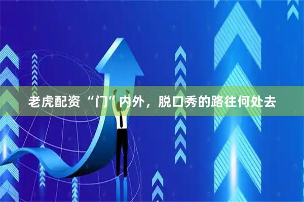 老虎配资 “门”内外，脱口秀的路往何处去