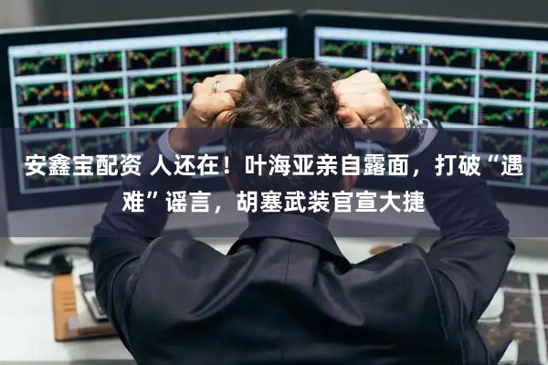 安鑫宝配资 人还在！叶海亚亲自露面，打破“遇难”谣言，胡塞武装官宣大捷