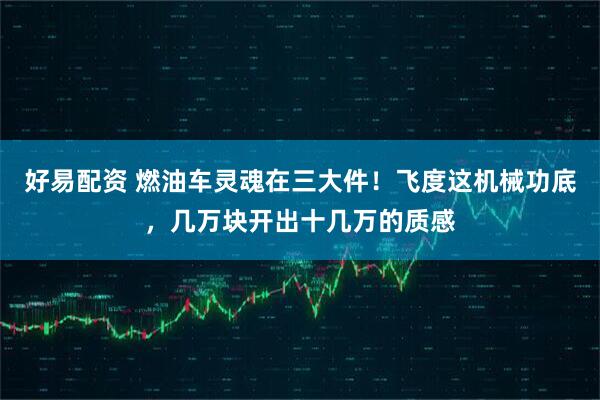 好易配资 燃油车灵魂在三大件！飞度这机械功底，几万块开出十几万的质感