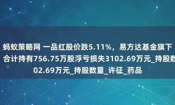 蚂蚁策略网 一品红股价跌5.11%,易方达基金旗下3只基金重仓,合计持有756.75万股浮亏损失3102.69万元_持股数量_许征_药品
