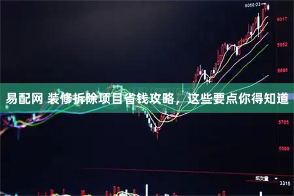 易配网 装修拆除项目省钱攻略，这些要点你得知道