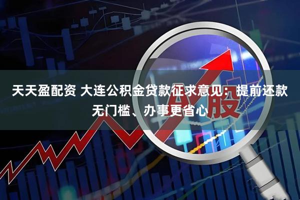 天天盈配资 大连公积金贷款征求意见:提前还款无门槛、办事更省心